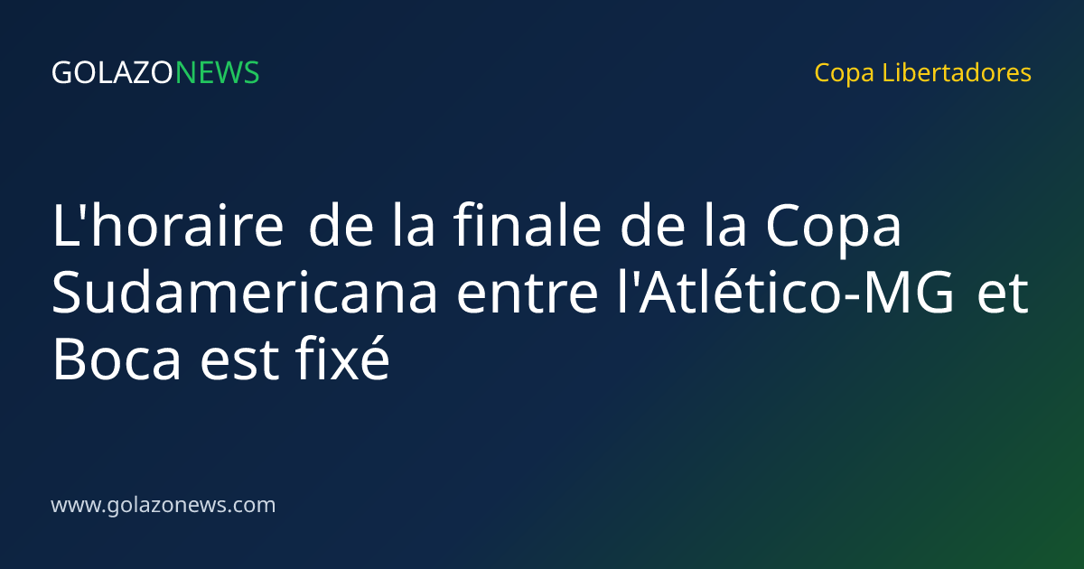 L'horaire de la finale de la Copa Sudamericana entre l'Atlético-MG et Boca est fixé