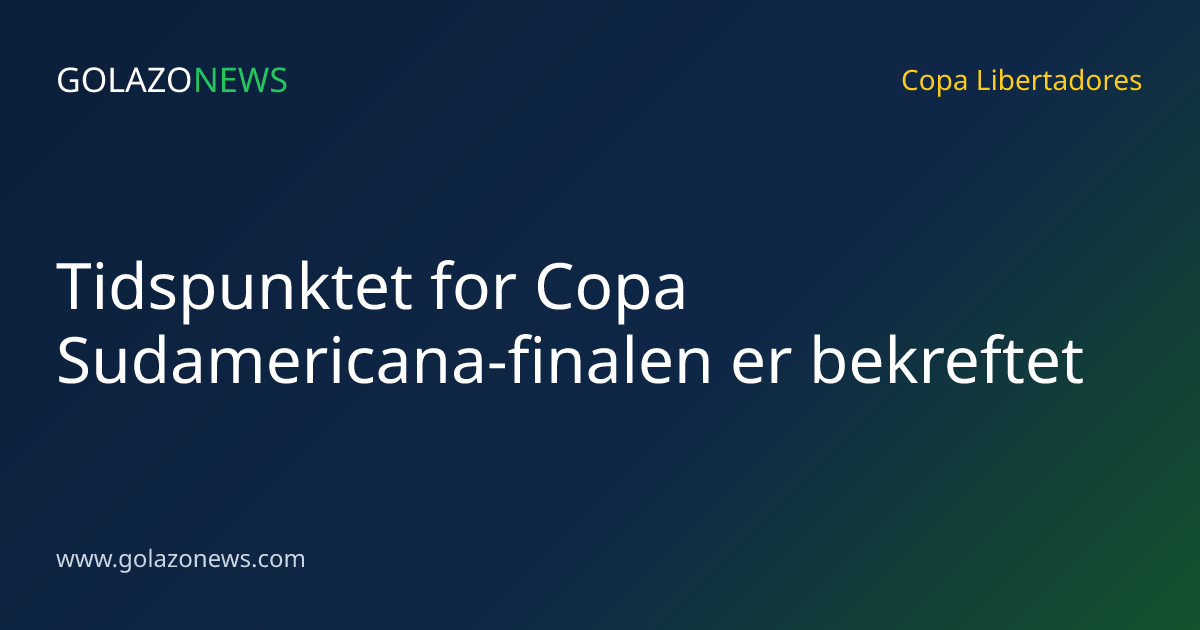 Tidspunktet for Copa Sudamericana-finalen er bekreftet