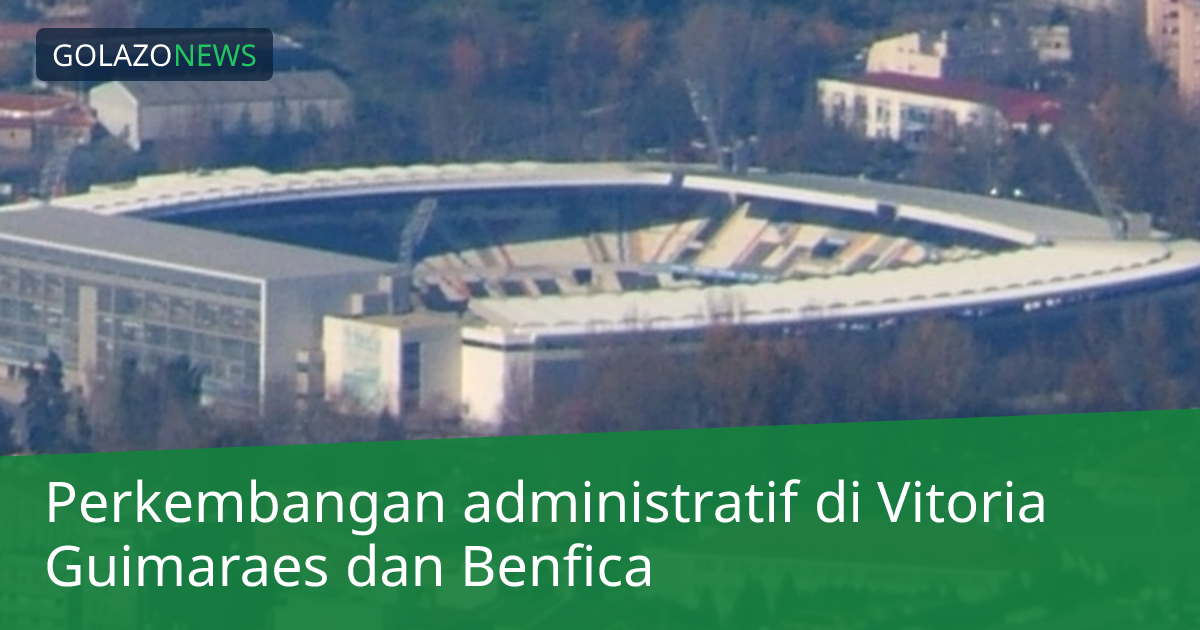 Perkembangan administratif di Vitoria Guimaraes dan Benfica