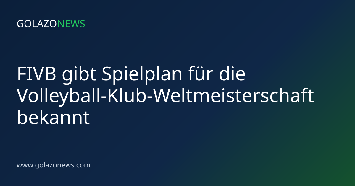 FIVB gibt Spielplan für die Volleyball-Klub-Weltmeisterschaft bekannt