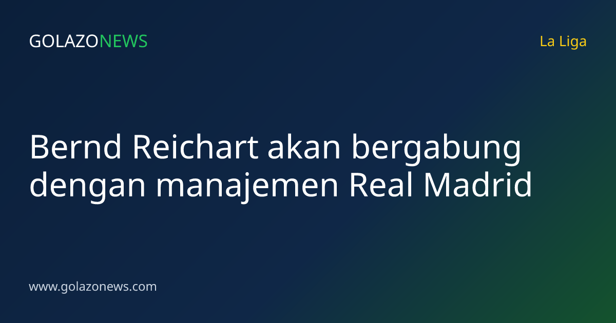 Bernd Reichart akan bergabung dengan manajemen Real Madrid