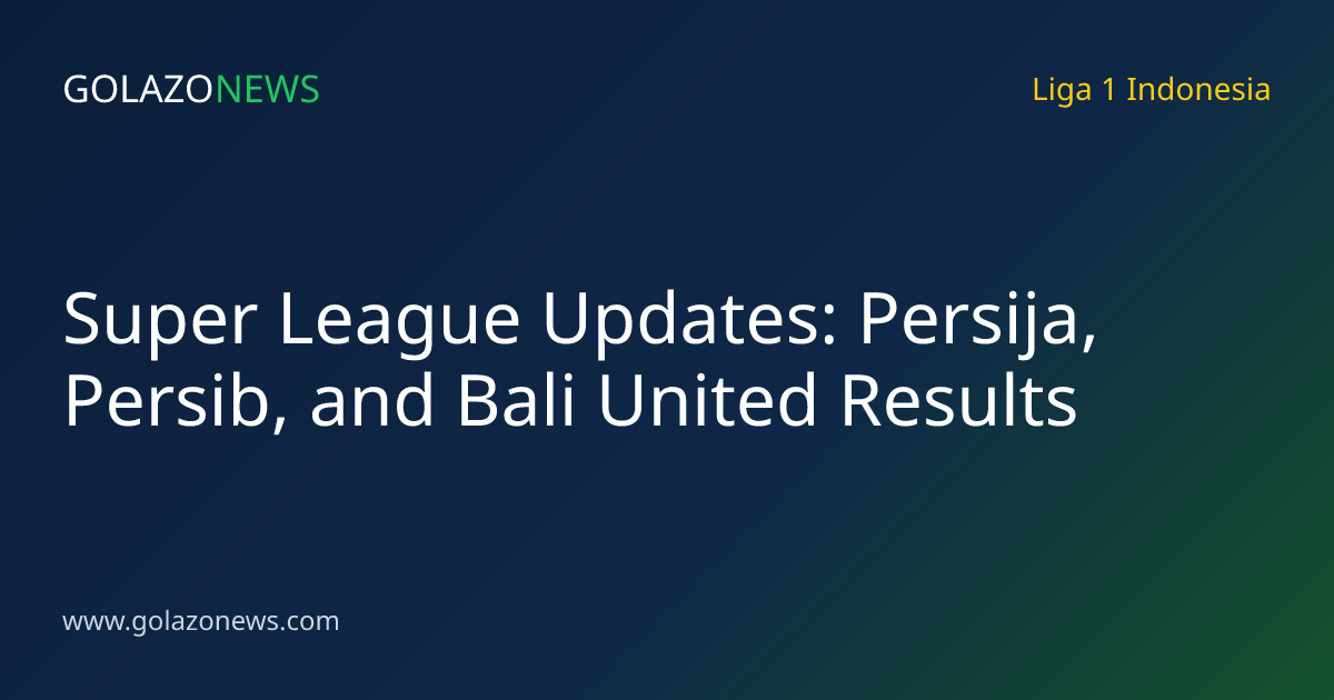 Super League Updates: Persija, Persib, and Bali United Results