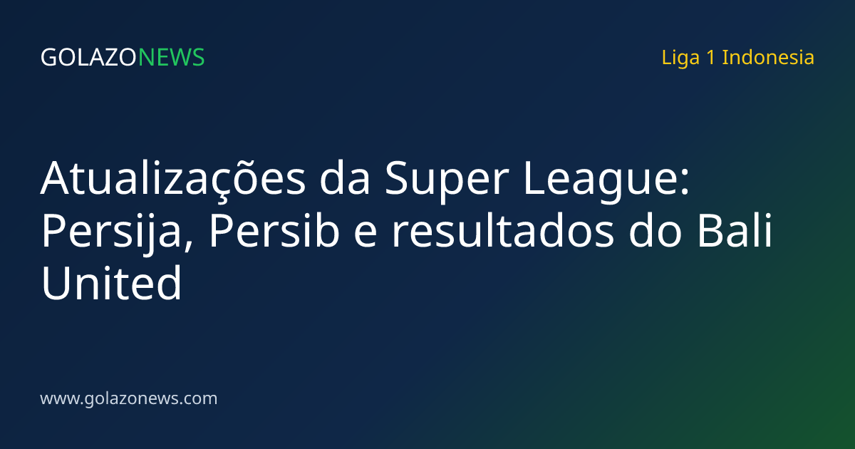 Atualizações da Super League: Persija, Persib e resultados do Bali United