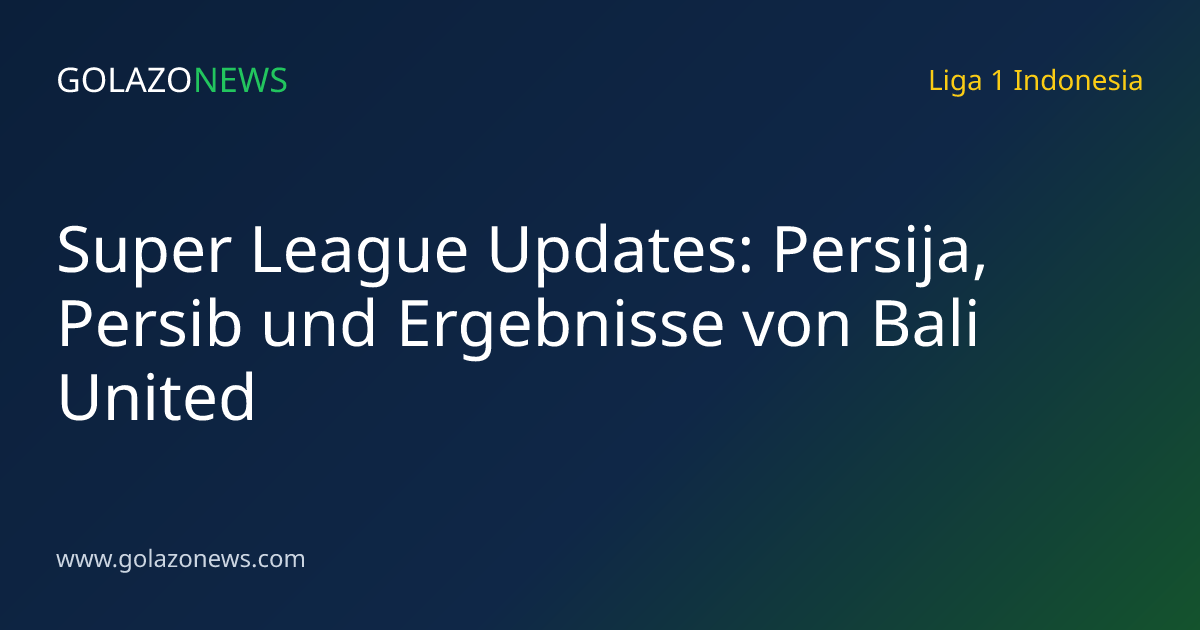 Super League Updates: Persija, Persib und Ergebnisse von Bali United