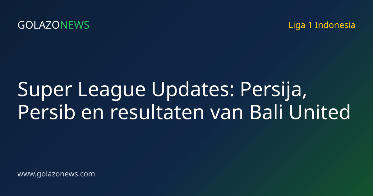 Super League Updates: Persija, Persib en resultaten van Bali United