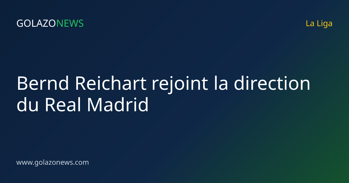 Bernd Reichart rejoint la direction du Real Madrid