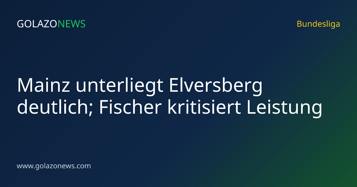 Mainz unterliegt Elversberg deutlich; Fischer kritisiert Leistung