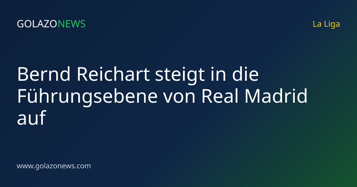 Bernd Reichart steigt in die Führungsebene von Real Madrid auf