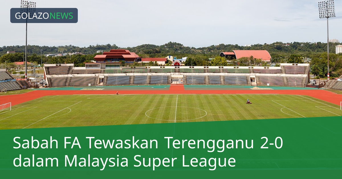 Sabah FA Tewaskan Terengganu 2-0 dalam Malaysia Super League