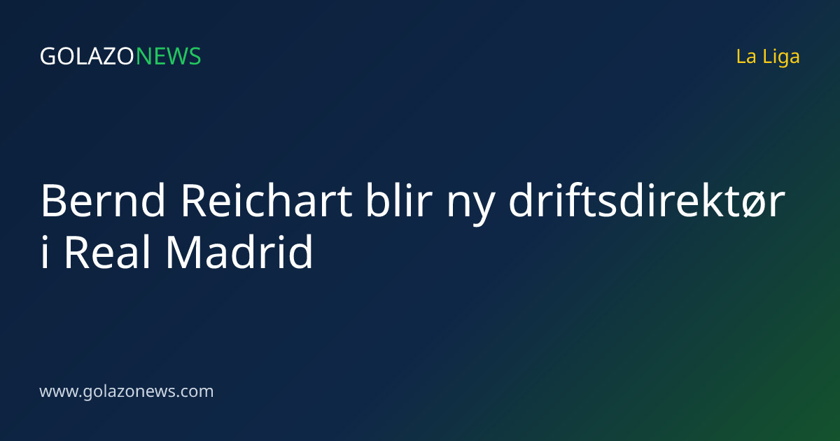 Bernd Reichart blir ny driftsdirektør i Real Madrid