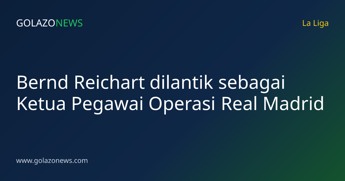 Bernd Reichart dilantik sebagai Ketua Pegawai Operasi Real Madrid