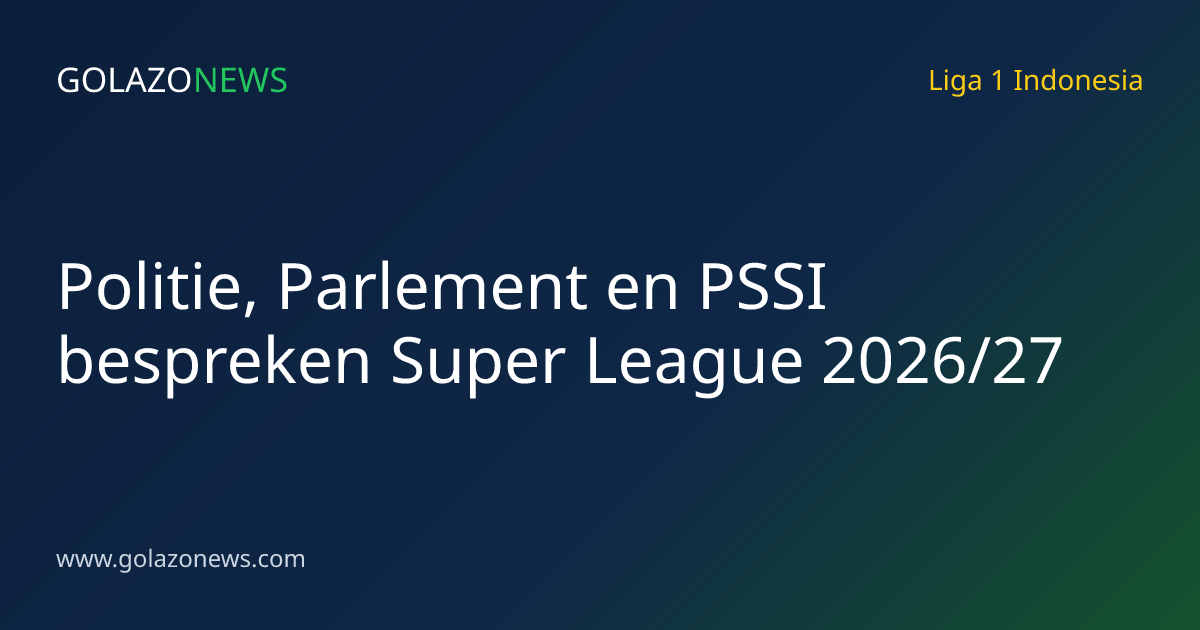 Politie, Parlement en PSSI bespreken Super League 2026/27