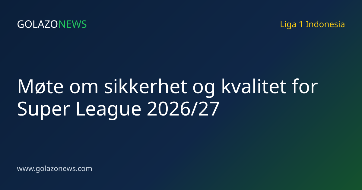 Møte om sikkerhet og kvalitet for Super League 2026/27