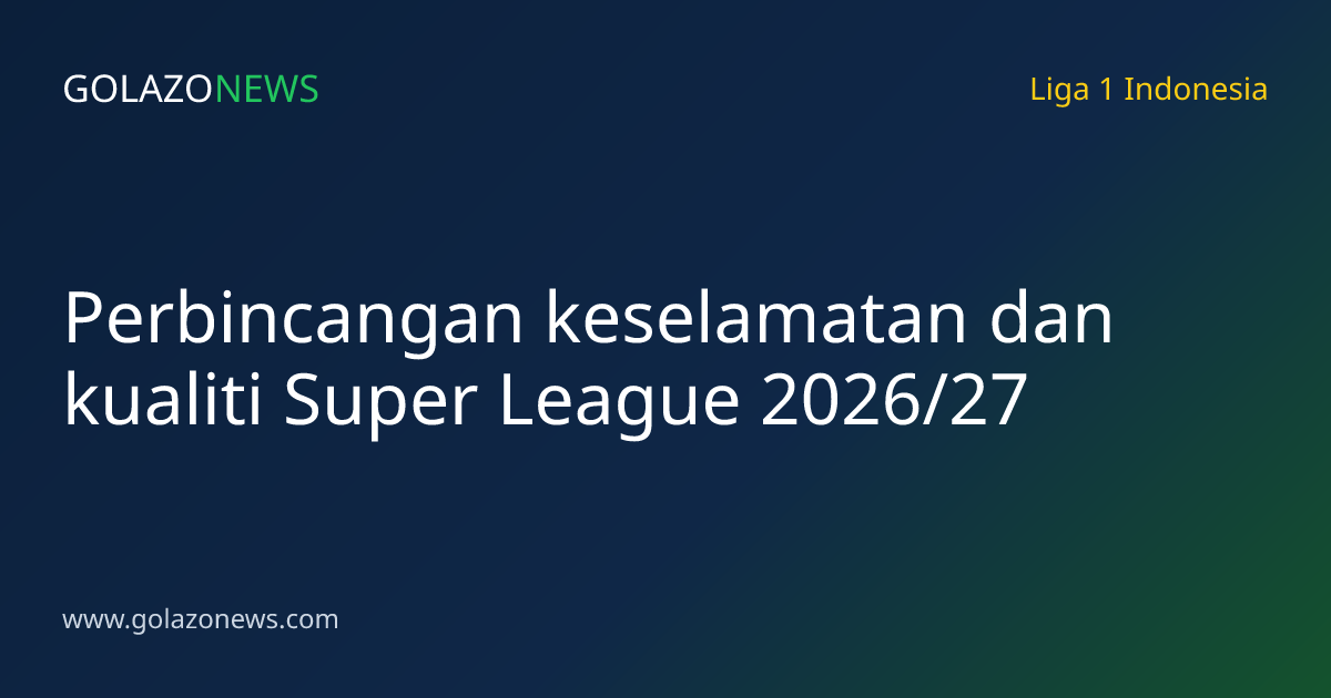 Perbincangan keselamatan dan kualiti Super League 2026/27