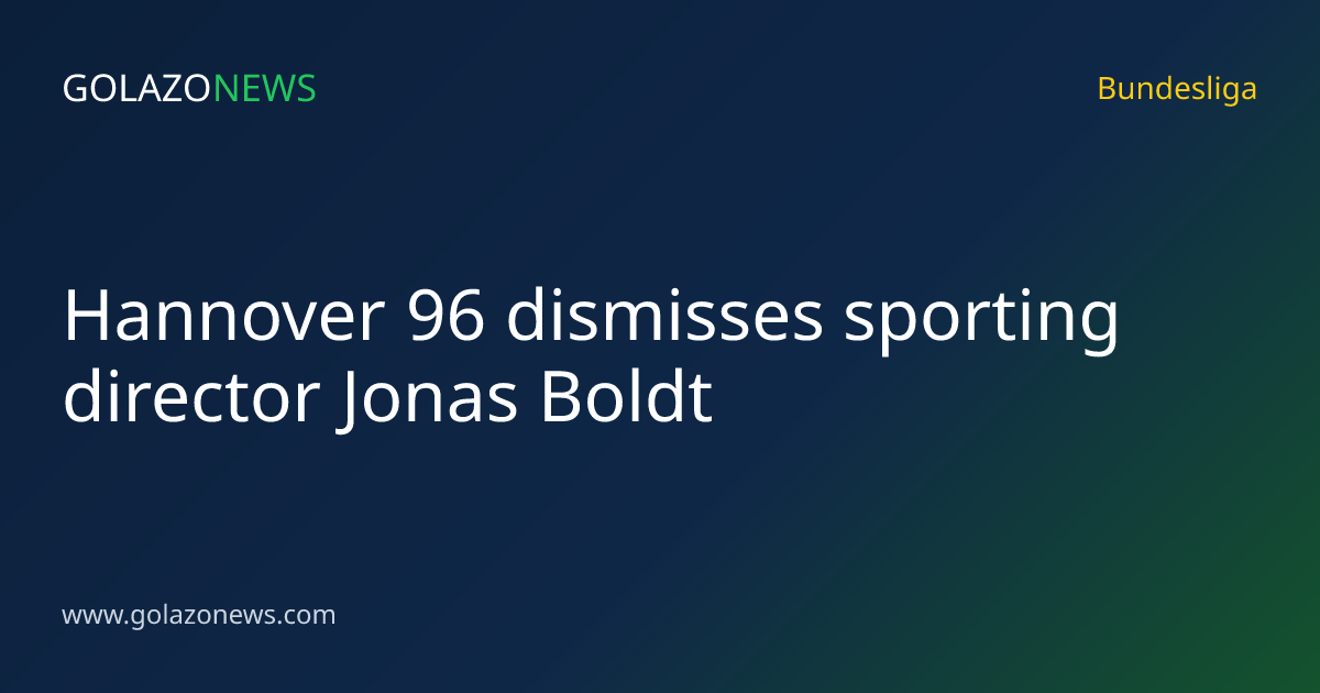 Hannover 96 dismisses sporting director Jonas Boldt