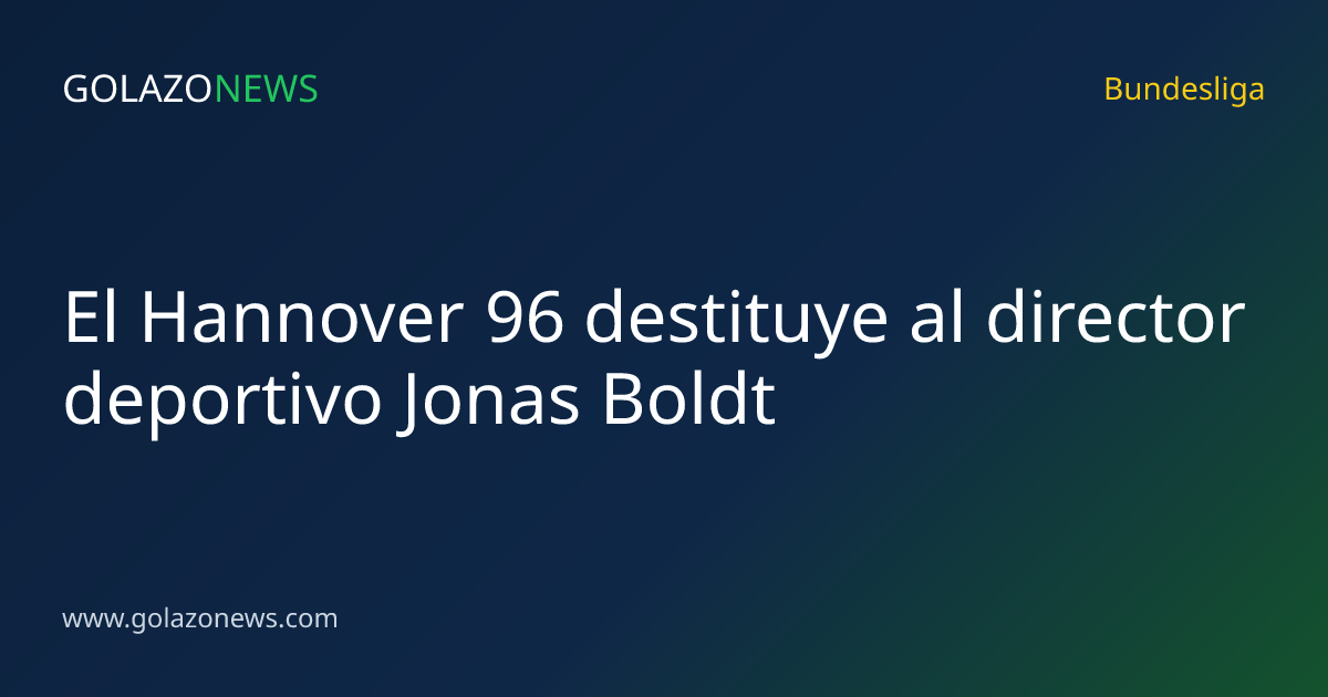 El Hannover 96 destituye al director deportivo Jonas Boldt