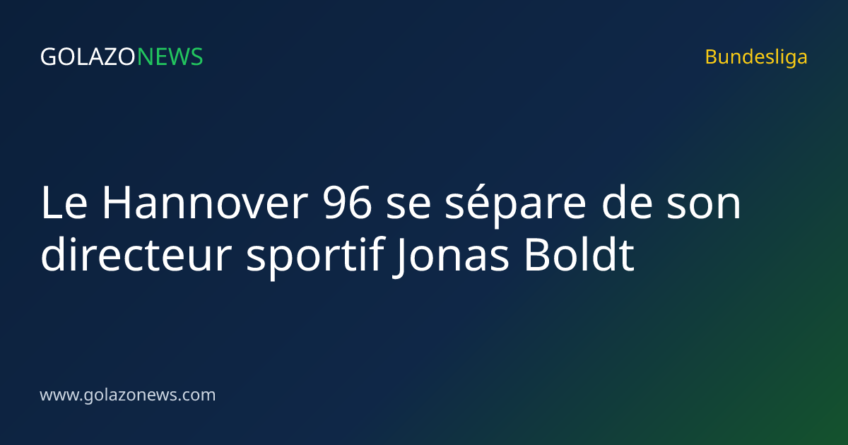 Le Hannover 96 se sépare de son directeur sportif Jonas Boldt