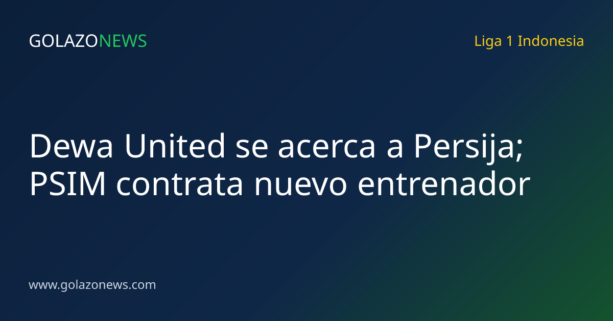 Dewa United se acerca a Persija; PSIM contrata nuevo entrenador