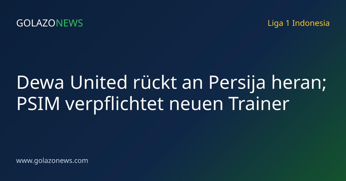 Dewa United rückt an Persija heran; PSIM verpflichtet neuen Trainer