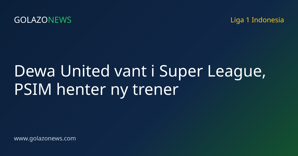 Dewa United vant i Super League, PSIM henter ny trener