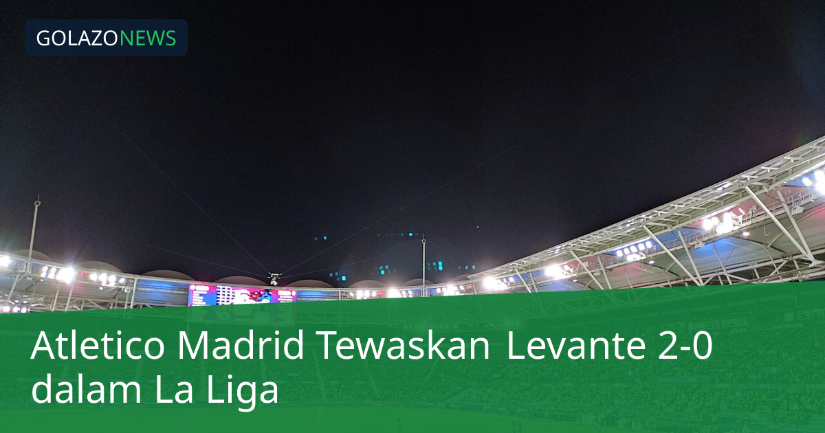 Atletico Madrid Tewaskan Levante 2-0 dalam La Liga