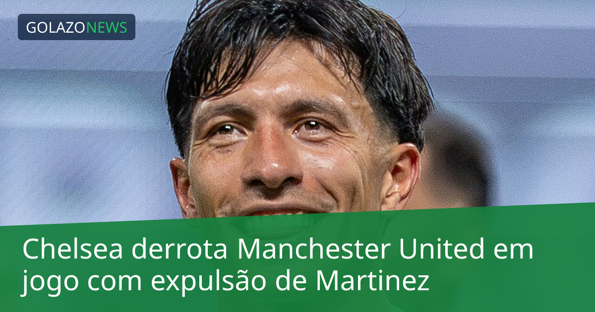 Chelsea derrota Manchester United em jogo com expulsão de Martinez