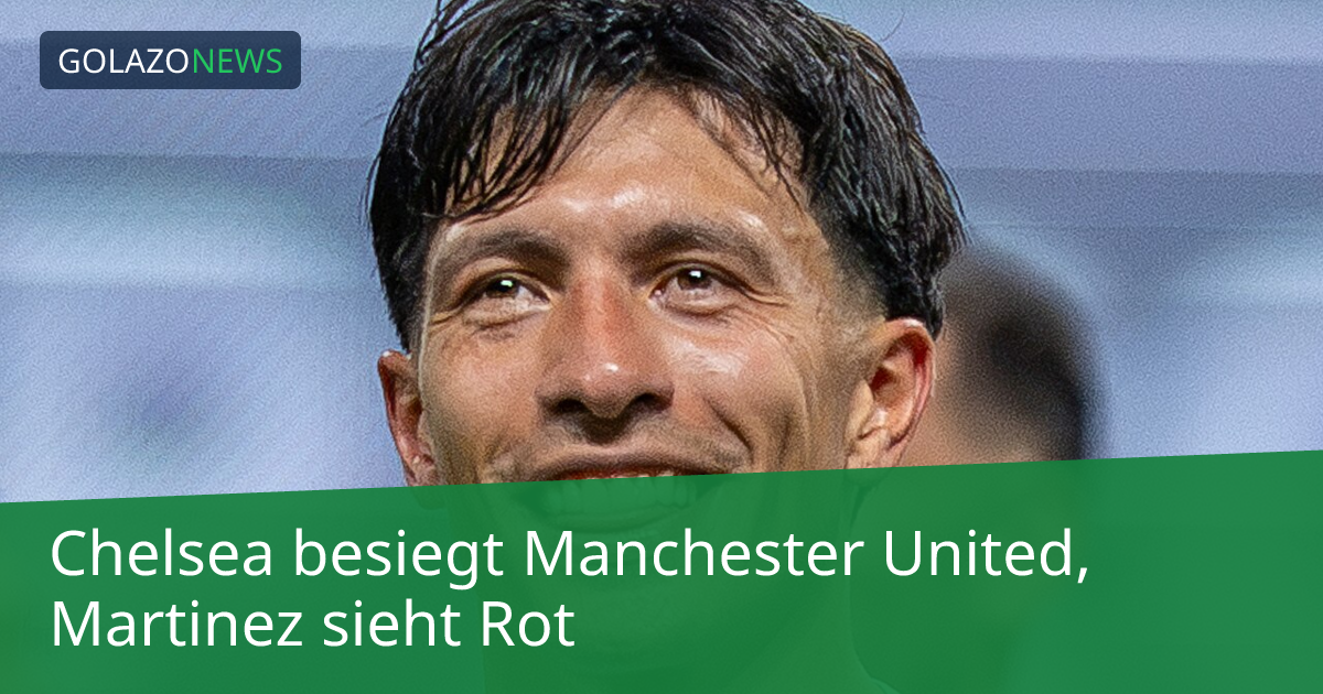 Chelsea besiegt Manchester United, Martinez sieht Rot