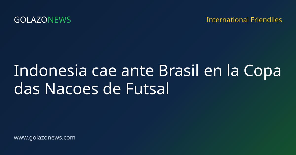 Indonesia cae ante Brasil en la Copa das Nacoes de Futsal