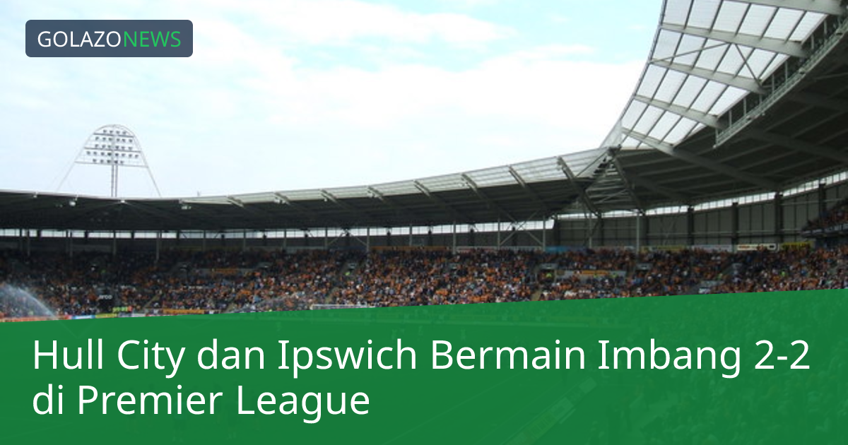 Hull City dan Ipswich Bermain Imbang 2-2 di Premier League