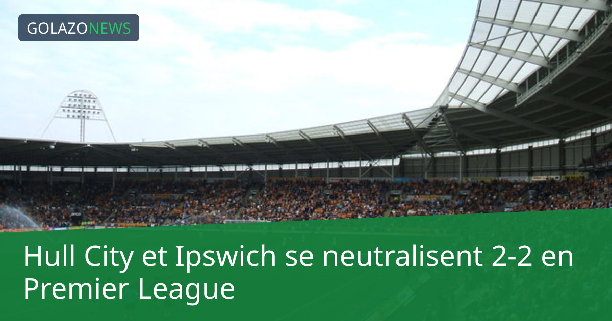 Hull City et Ipswich se neutralisent 2-2 en Premier League