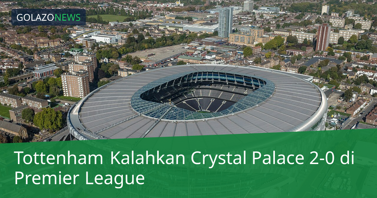 Tottenham Kalahkan Crystal Palace 2-0 di Premier League