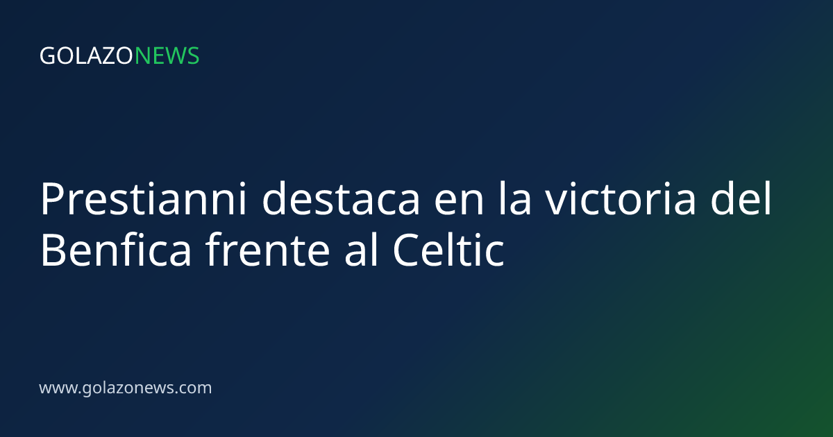 Prestianni destaca en la victoria del Benfica frente al Celtic