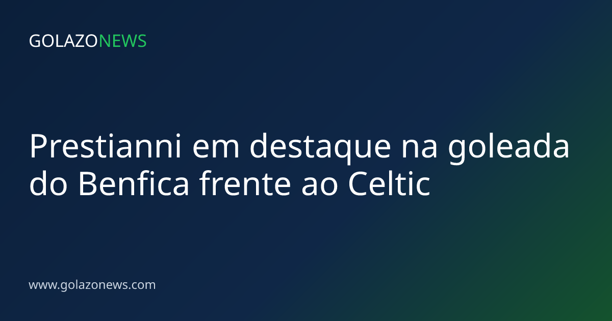 Prestianni em destaque na goleada do Benfica frente ao Celtic