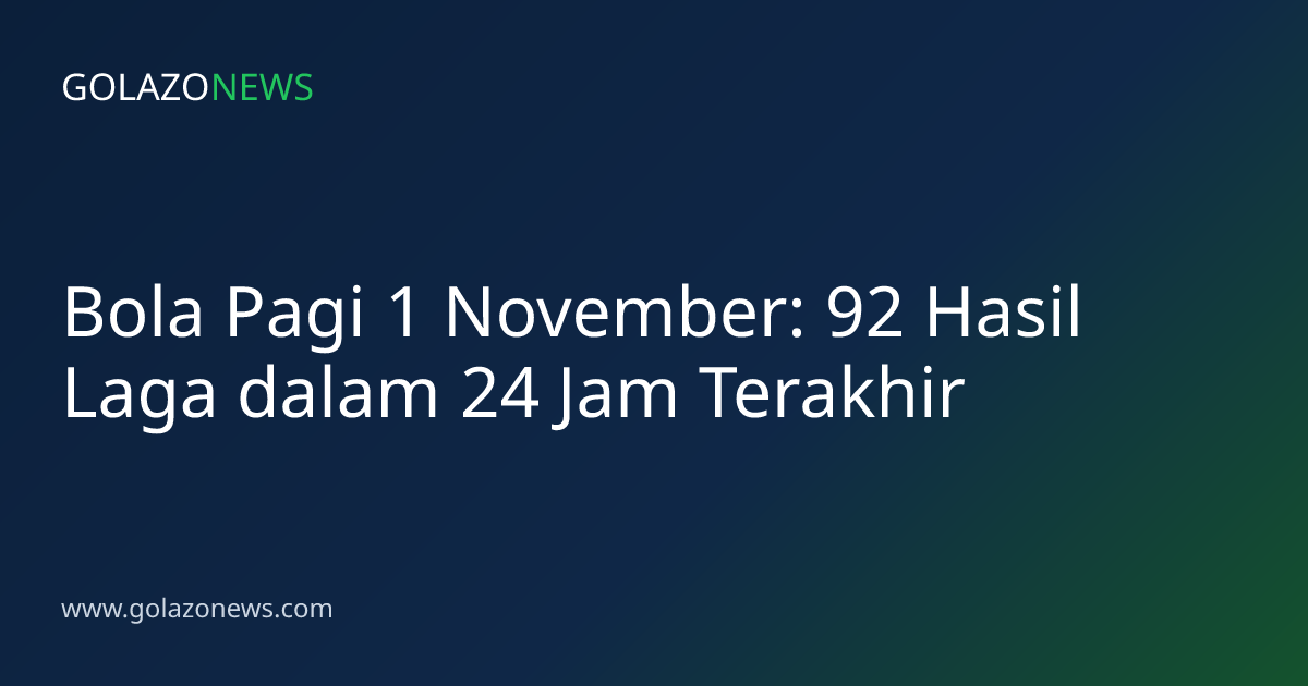 Bola Pagi 1 November: 92 Hasil Laga dalam 24 Jam Terakhir