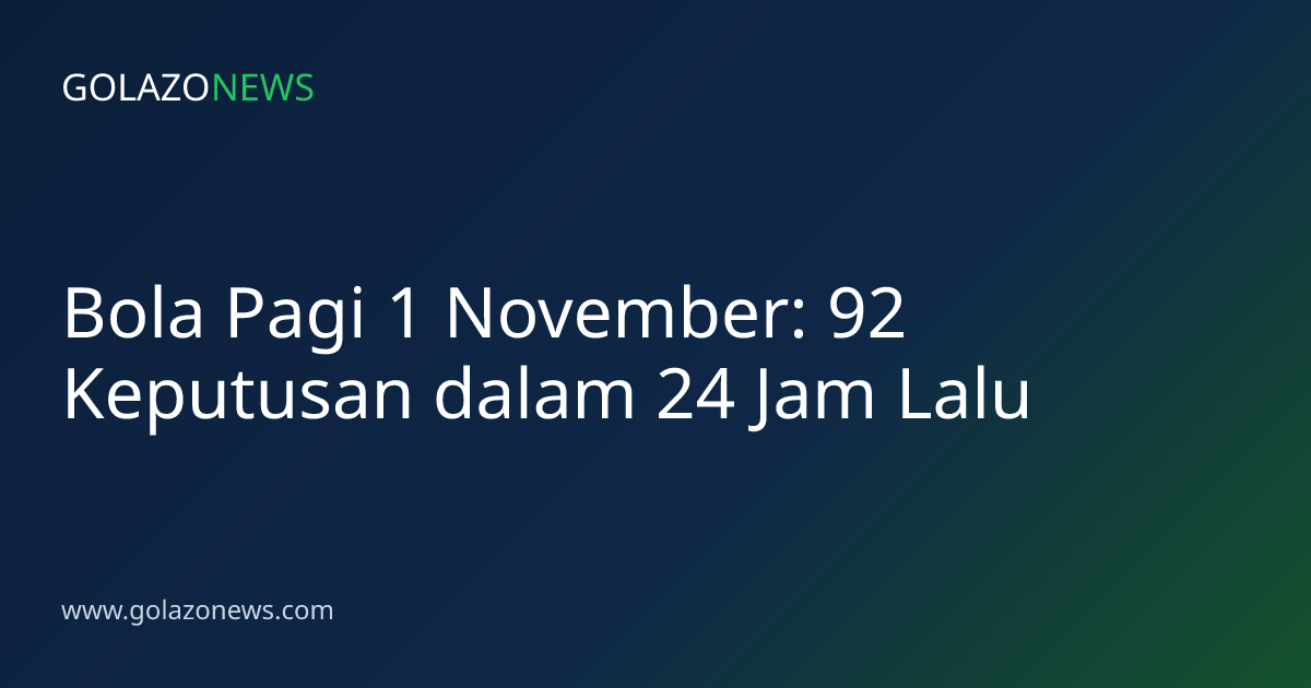 Bola Pagi 1 November: 92 Keputusan dalam 24 Jam Lalu
