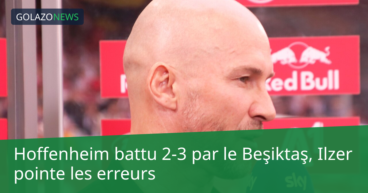 Hoffenheim battu 2-3 par le Beşiktaş, Ilzer pointe les erreurs