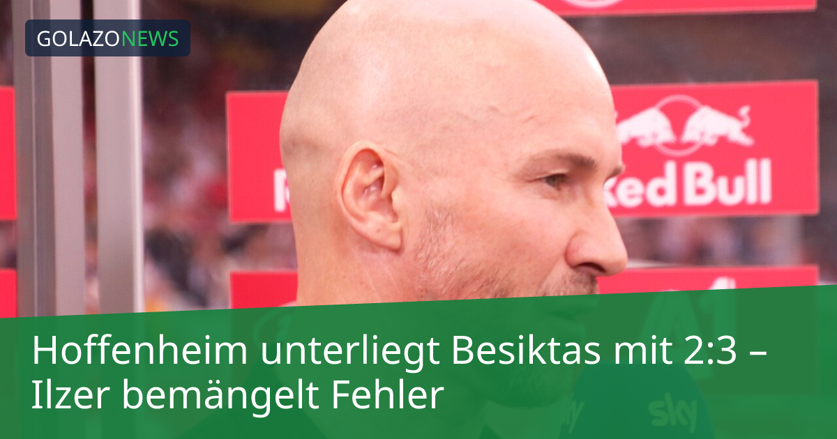 Hoffenheim unterliegt Besiktas mit 2:3 – Ilzer bemängelt Fehler