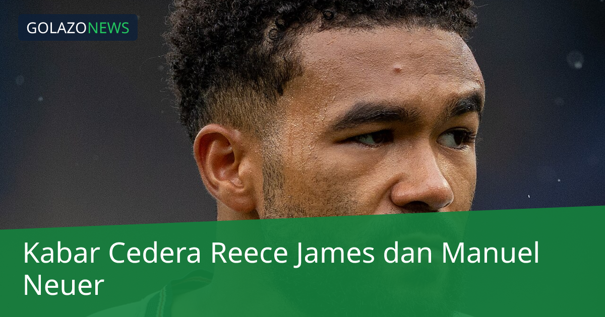 Kabar Cedera Reece James dan Manuel Neuer