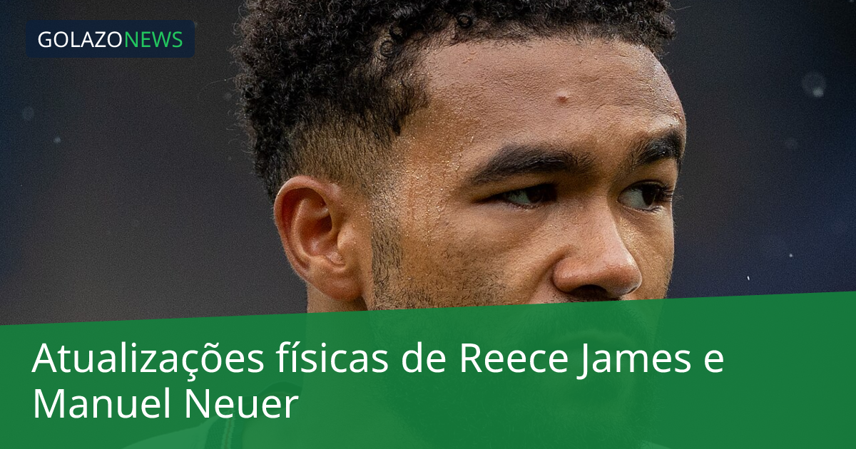 Atualizações físicas de Reece James e Manuel Neuer