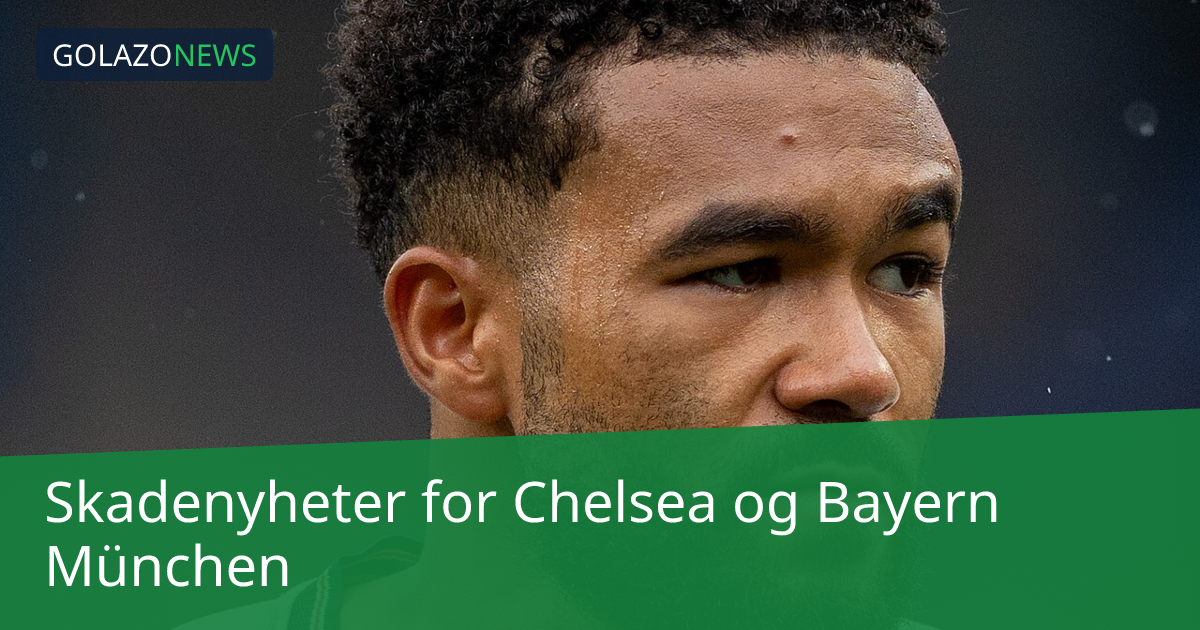 Skadenyheter for Chelsea og Bayern München