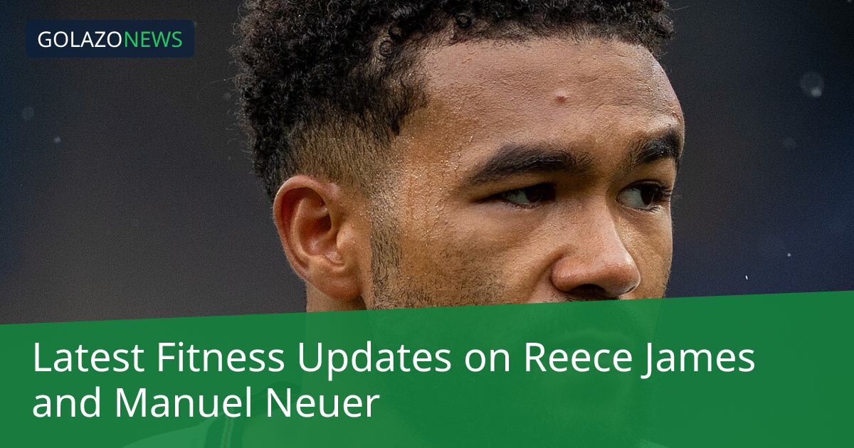 Reece James与Manuel Neuer伤情更新