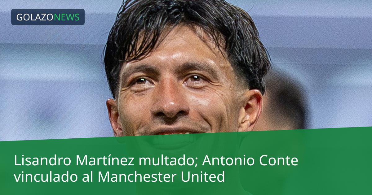 Lisandro Martínez multado; Antonio Conte vinculado al Manchester United