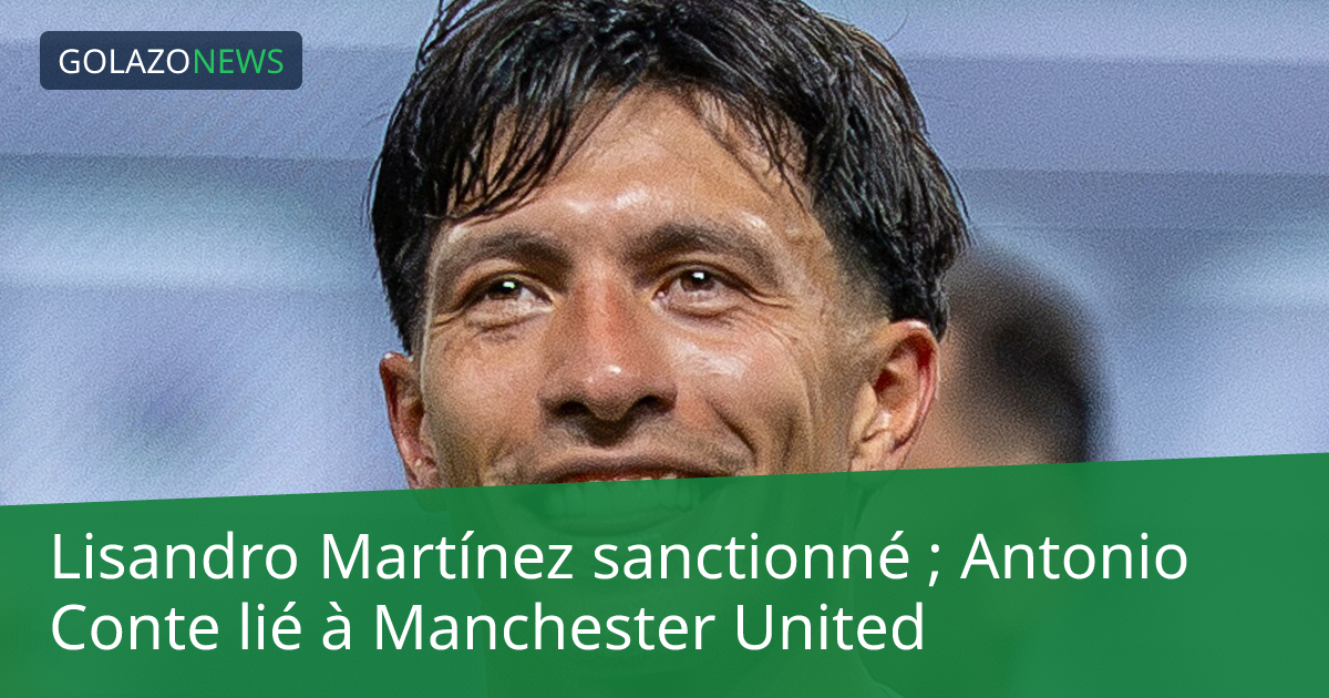 Lisandro Martínez sanctionné ; Antonio Conte lié à Manchester United