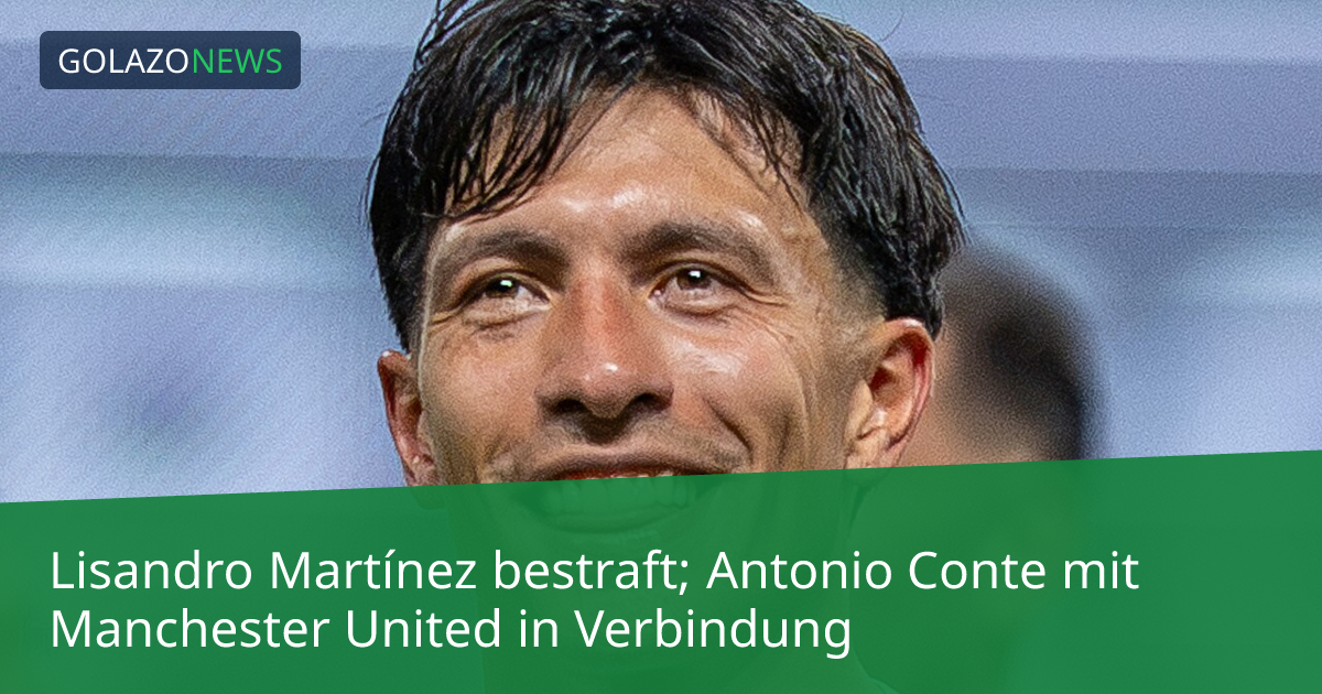 Lisandro Martínez bestraft; Antonio Conte mit Manchester United in Verbindung