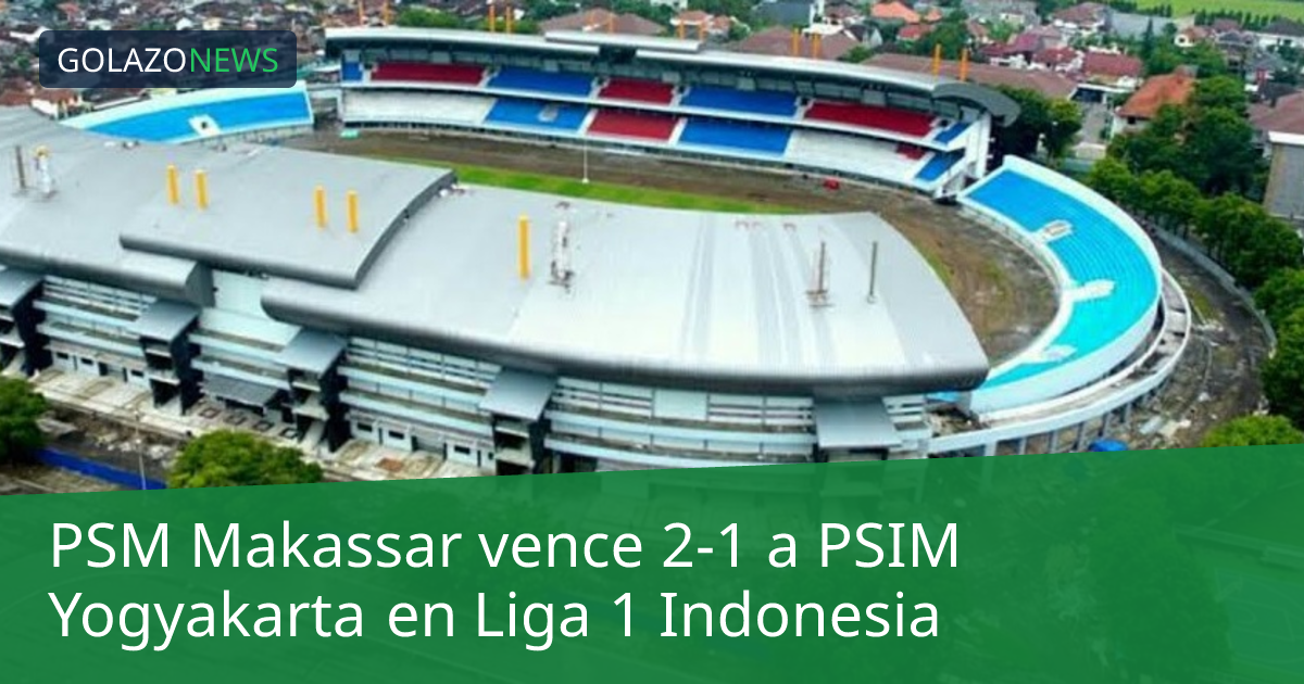 PSM Makassar vence 2-1 a PSIM Yogyakarta en Liga 1 Indonesia