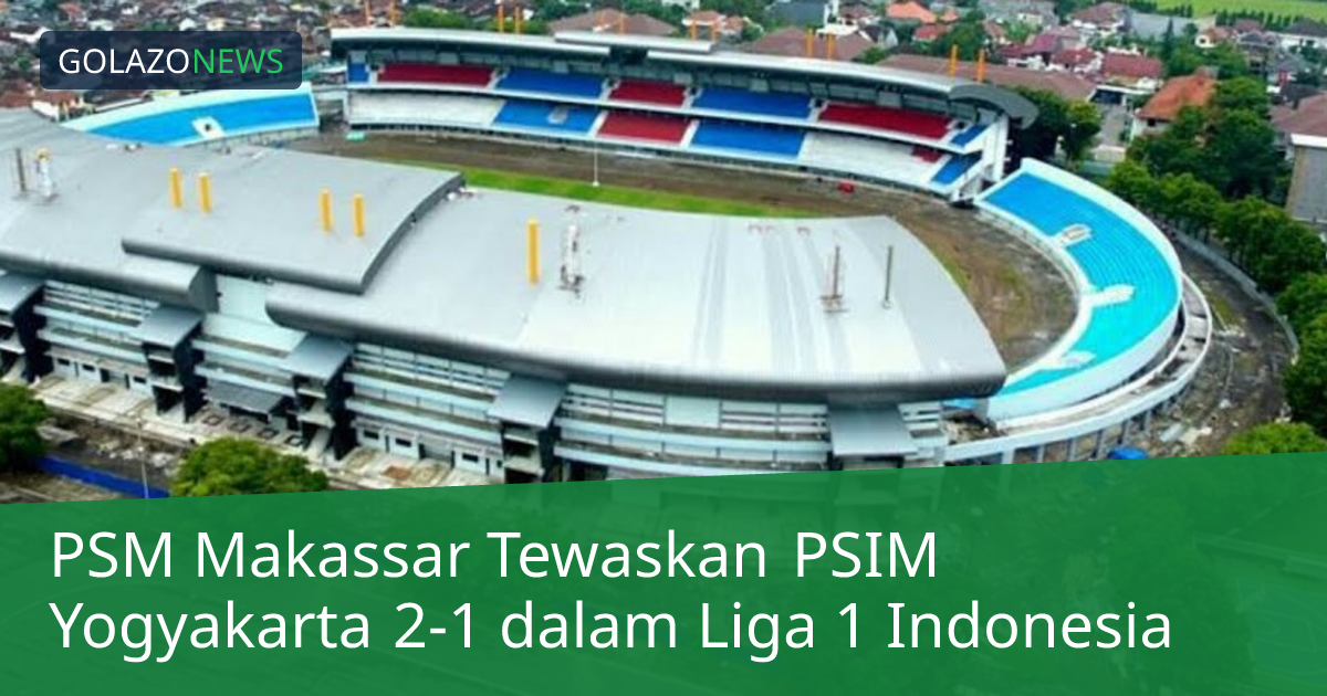 PSM Makassar Tewaskan PSIM Yogyakarta 2-1 dalam Liga 1 Indonesia