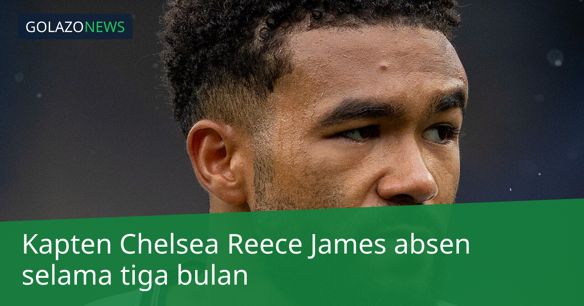 Kapten Chelsea Reece James absen selama tiga bulan