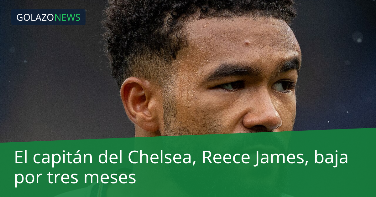 El capitán del Chelsea, Reece James, baja por tres meses
