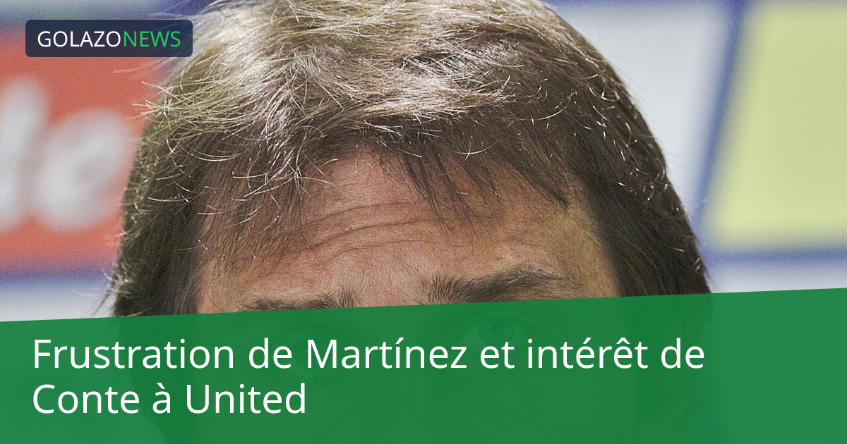 Frustration de Martínez et intérêt de Conte à United