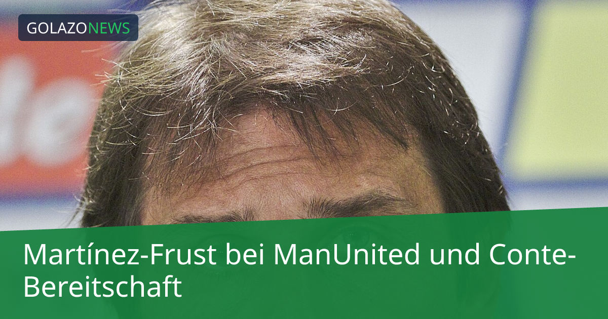 Martínez-Frust bei ManUnited und Conte-Bereitschaft